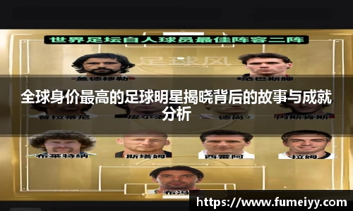 全球身价最高的足球明星揭晓背后的故事与成就分析