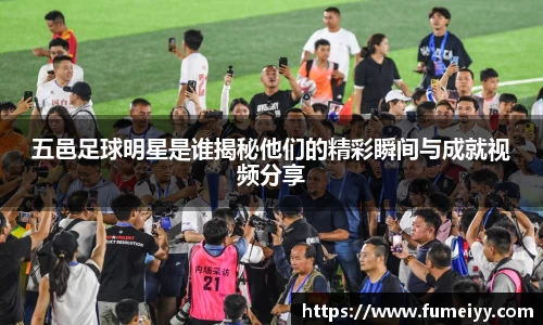 五邑足球明星是谁揭秘他们的精彩瞬间与成就视频分享