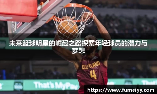 未来篮球明星的崛起之路探索年轻球员的潜力与梦想