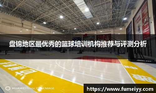 盘锦地区最优秀的篮球培训机构推荐与评测分析